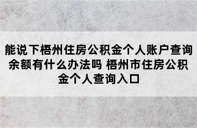 能说下梧州住房公积金个人账户查询余额有什么办法吗 梧州市住房公积金个人查询入口